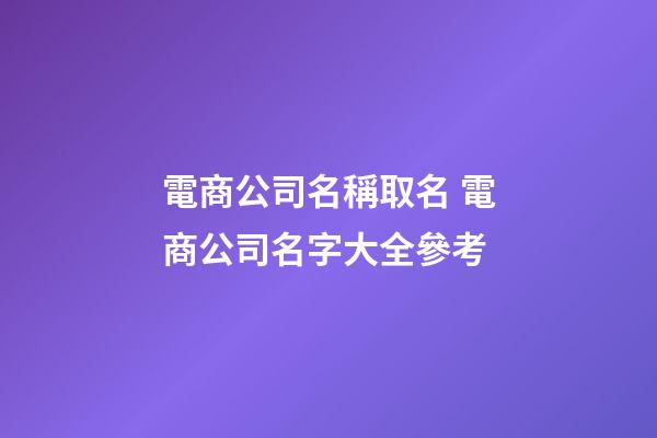 電商公司名稱取名 電商公司名字大全參考
